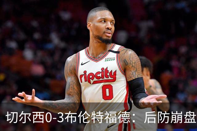 切尔西0-3布伦特福德：后防崩盘，连续21场失球