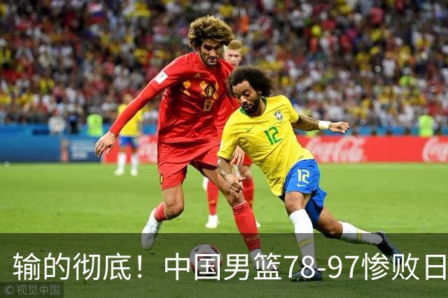 输的彻底！中国男篮78-97惨败日本，无缘决赛！外线崩盘+篮板被爆