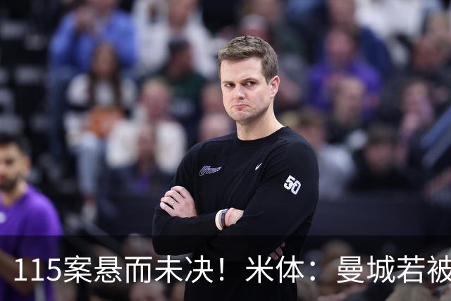 115案悬而未决！米体：曼城若被判有罪，将面临被逐出英超的风险